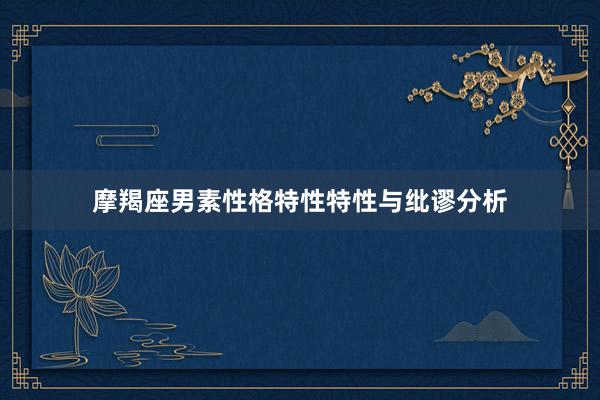 摩羯座男素性格特性特性与纰谬分析