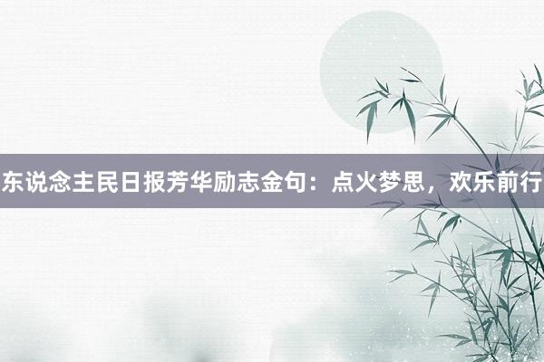 东说念主民日报芳华励志金句：点火梦思，欢乐前行
