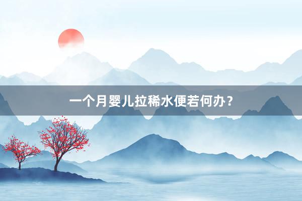 一个月婴儿拉稀水便若何办？