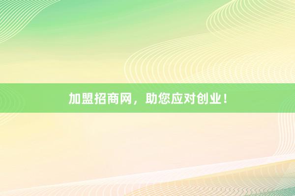 加盟招商网，助您应对创业！